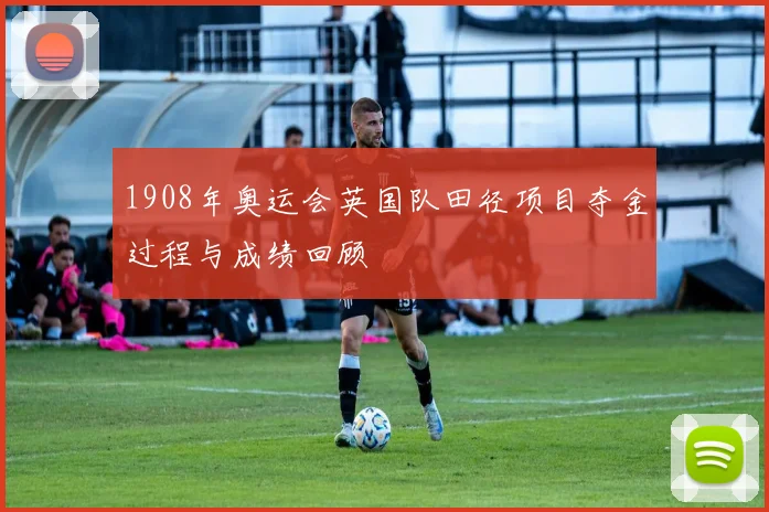 1908年奥运会英国队田径项目夺金过程与成绩回顾