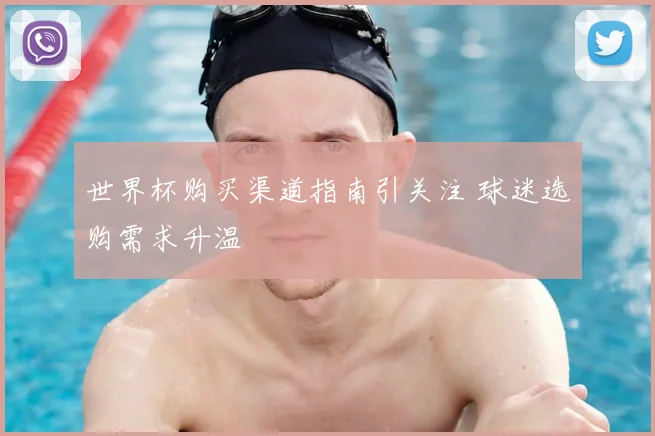 世界杯购买渠道指南引关注 球迷选购需求升温