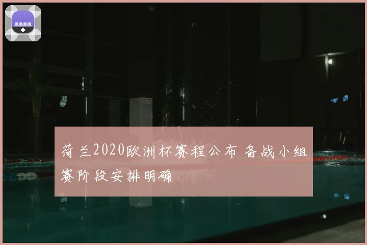 荷兰2020欧洲杯赛程公布 备战小组赛阶段安排明确