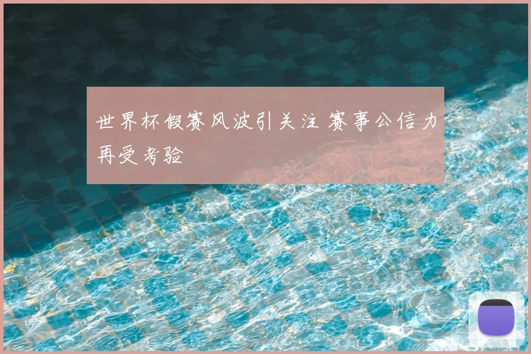 世界杯假赛风波引关注 赛事公信力再受考验