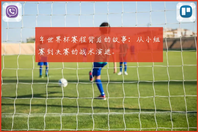 年世界杯赛程背后的故事:从小组赛到决赛的战术演进。