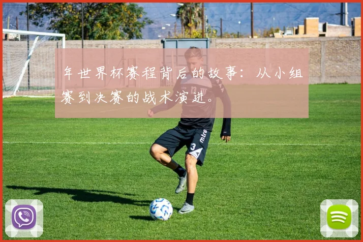 年世界杯赛程背后的故事:从小组赛到决赛的战术演进。