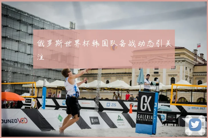 俄罗斯世界杯韩国队备战动态引关注
