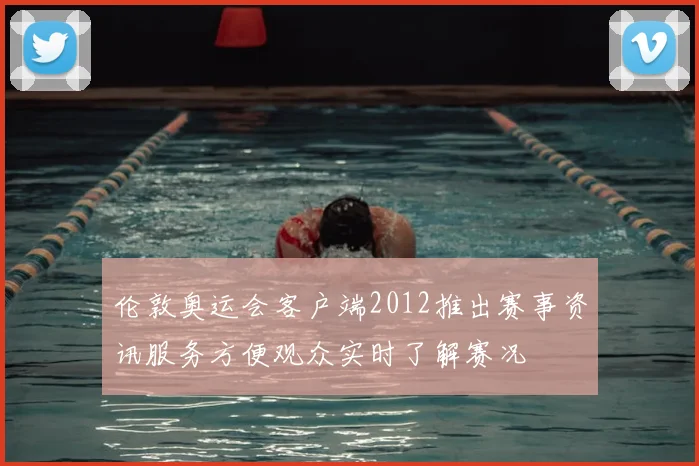 伦敦奥运会客户端2012推出赛事资讯服务方便观众实时了解赛况