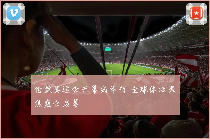 伦敦奥运会开幕式举行 全球体坛聚焦盛会启幕