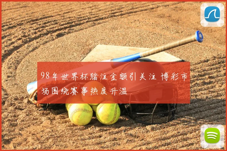 98年世界杯赌注金额引关注 博彩市场围绕赛事热度升温