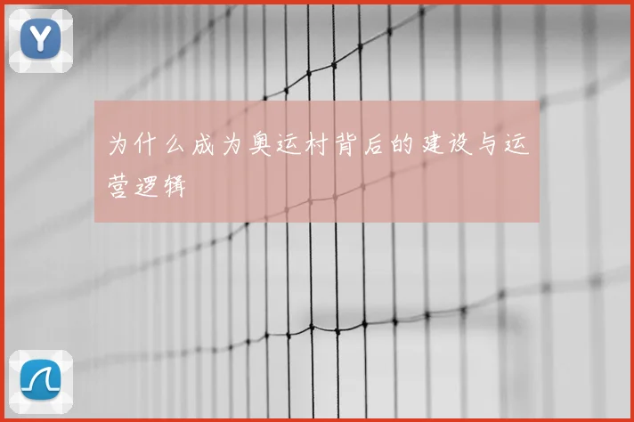 为什么成为奥运村背后的建设与运营逻辑