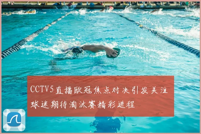 CCTV5直播欧冠焦点对决引发关注 球迷期待淘汰赛精彩进程