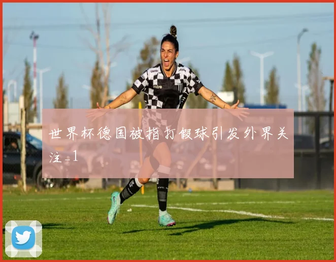 世界杯德国被指打假球引发外界关注_1