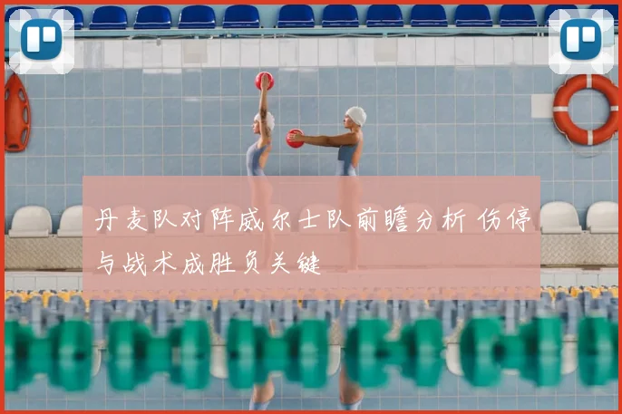 丹麦队对阵威尔士队前瞻分析 伤停与战术成胜负关键