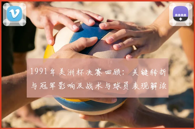 1991年美洲杯决赛回顾:关键转折与冠军影响及战术与球员表现解读