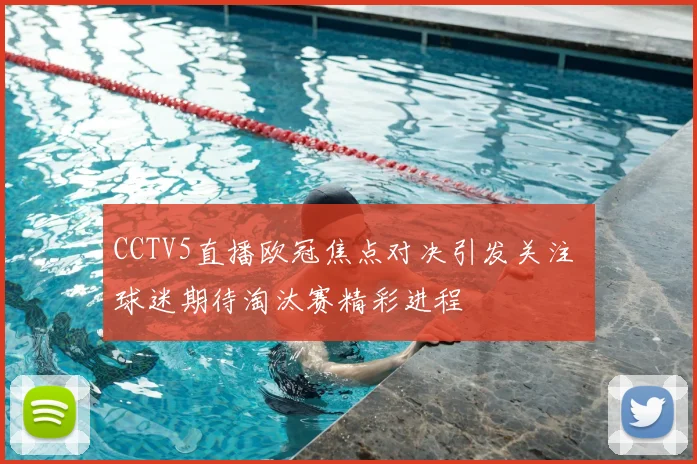 CCTV5直播欧冠焦点对决引发关注 球迷期待淘汰赛精彩进程