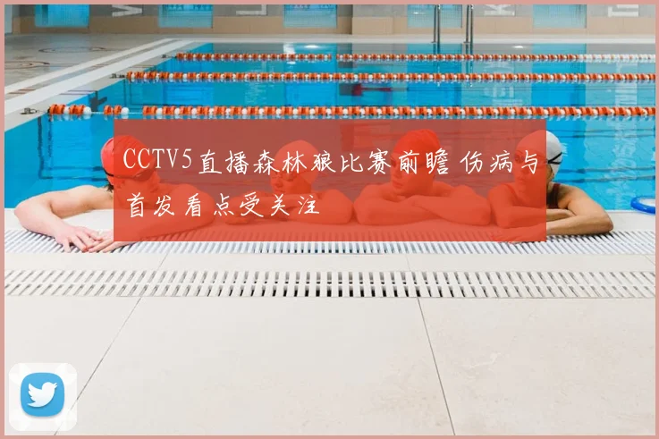 CCTV5直播森林狼比赛前瞻 伤病与首发看点受关注