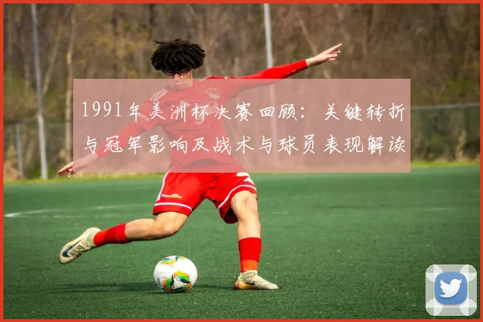 1991年美洲杯决赛回顾：关键转折与冠军影响及战术与球员表现解读