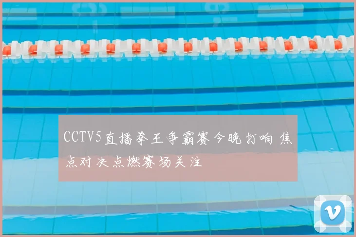 CCTV5直播拳王争霸赛今晚打响 焦点对决点燃赛场关注