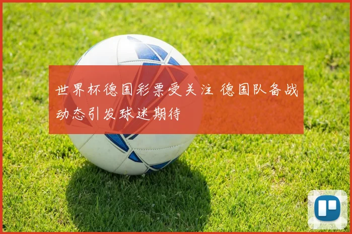 世界杯德国彩票受关注 德国队备战动态引发球迷期待