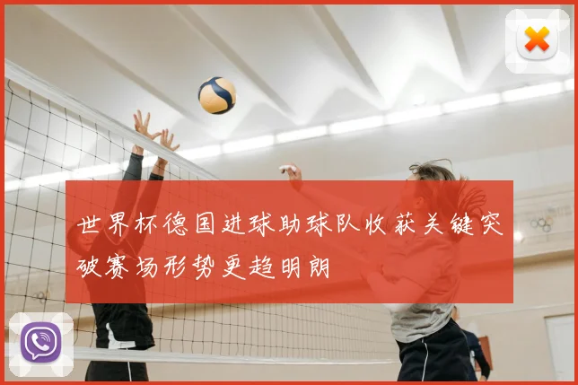 世界杯德国进球助球队收获关键突破赛场形势更趋明朗