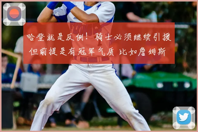 哈登就是反例！骑士必须继续引援 但前提是有冠军气质 比如詹姆斯