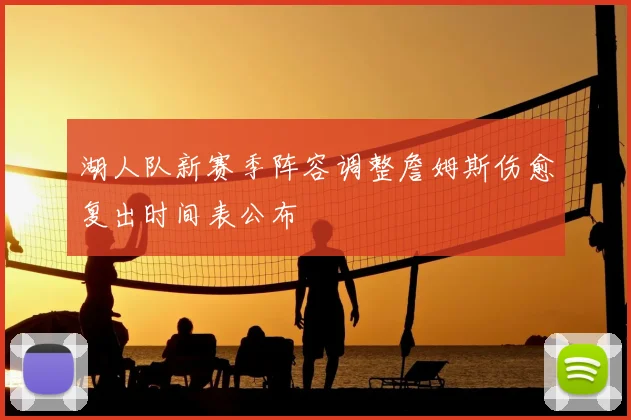 湖人队新赛季阵容调整詹姆斯伤愈复出时间表公布