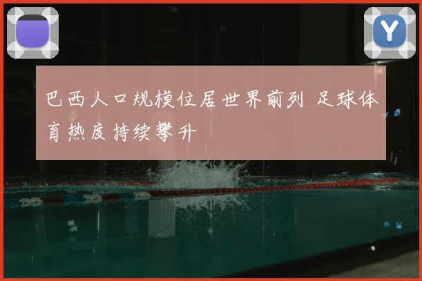 巴西人口规模位居世界前列 足球体育热度持续攀升