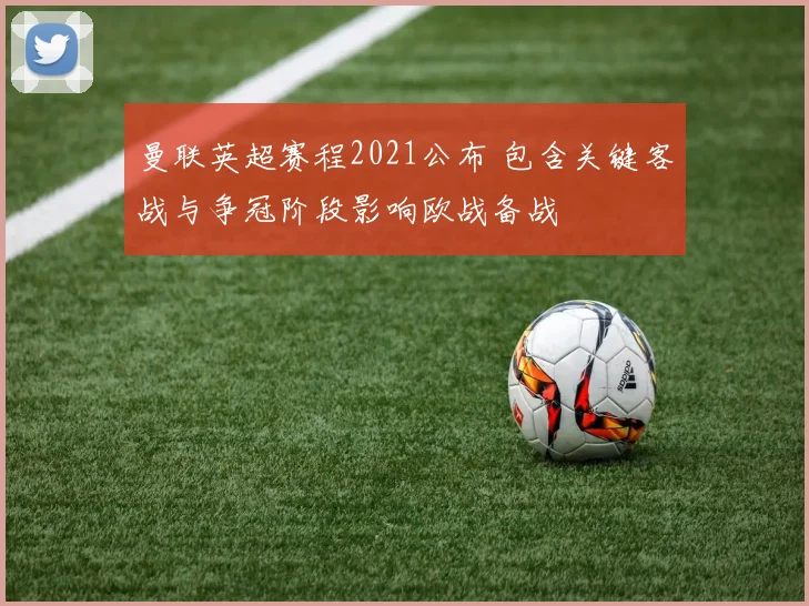 曼联英超赛程2021公布 包含关键客战与争冠阶段影响欧战备战