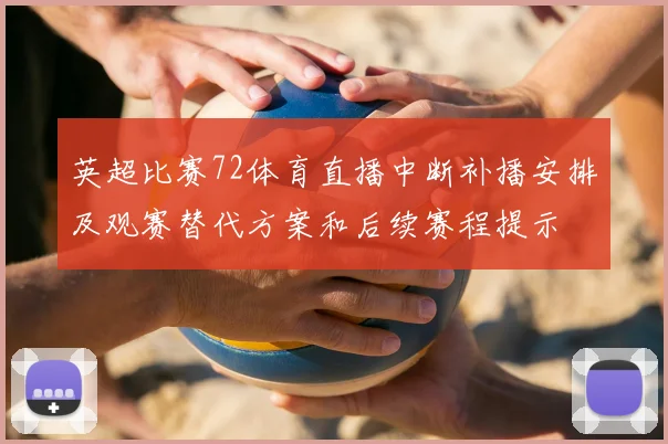 英超比赛72体育直播中断补播安排及观赛替代方案和后续赛程提示