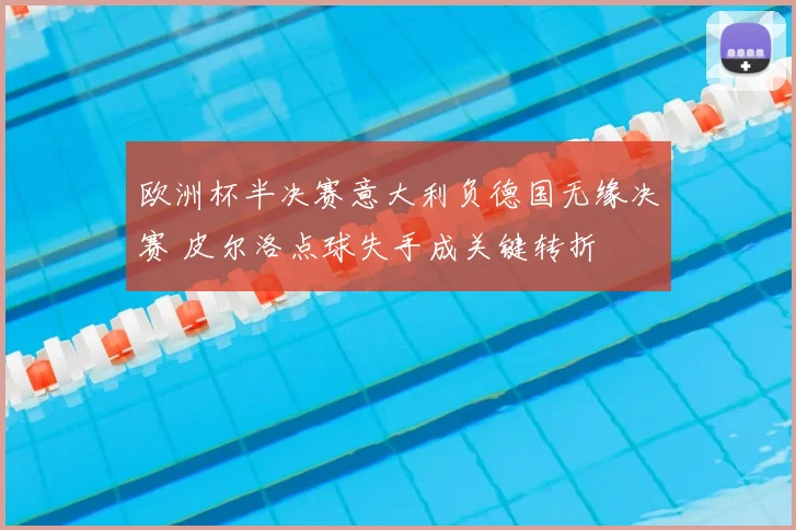 欧洲杯半决赛意大利负德国无缘决赛 皮尔洛点球失手成关键转折
