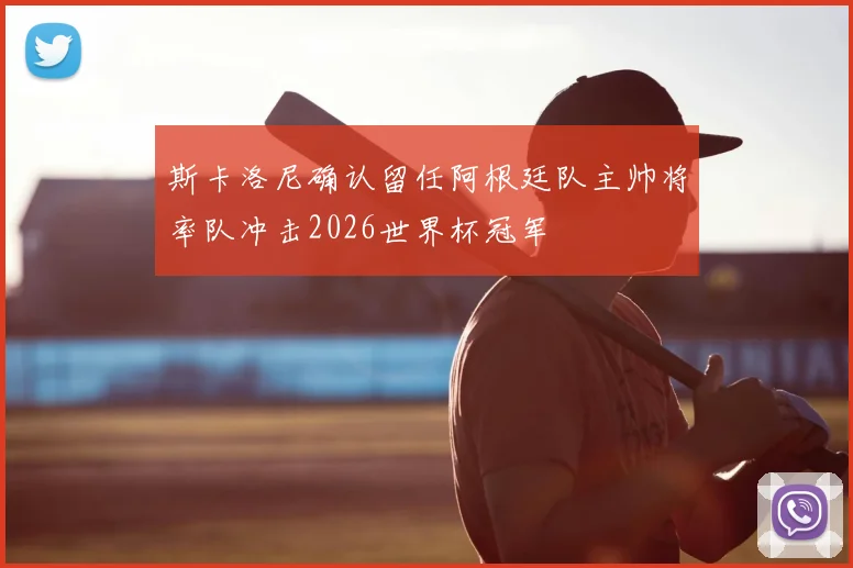 斯卡洛尼确认留任阿根廷队主帅将率队冲击2026世界杯冠军