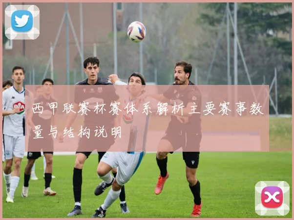 西甲联赛杯赛体系解析主要赛事数量与结构说明
