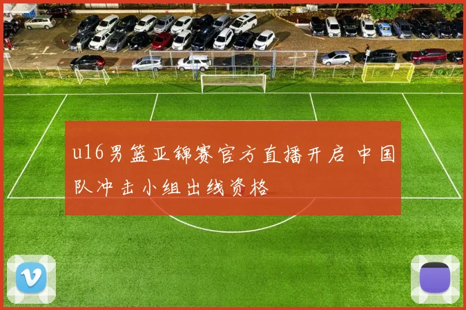 u16男篮亚锦赛官方直播开启 中国队冲击小组出线资格