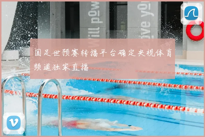 国足世预赛转播平台确定央视体育频道独家直播