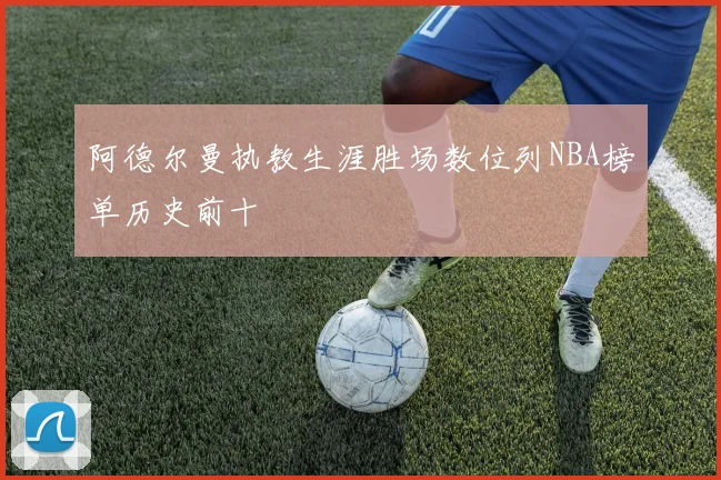 阿德尔曼执教生涯胜场数位列NBA榜单历史前十