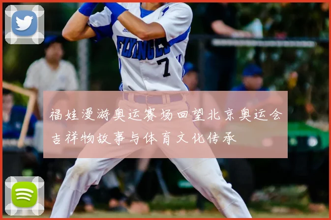 福娃漫游奥运赛场回望北京奥运会吉祥物故事与体育文化传承