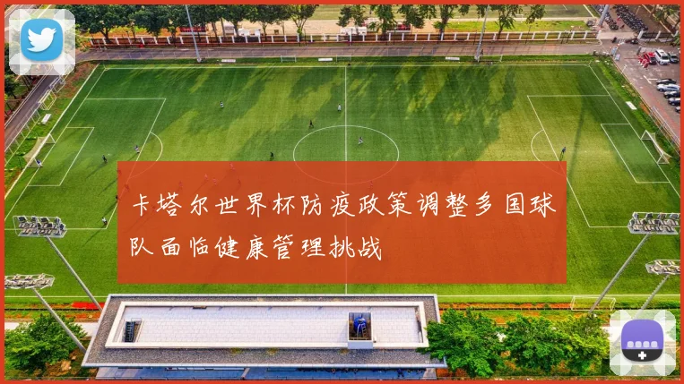 卡塔尔世界杯防疫政策调整多国球队面临健康管理挑战