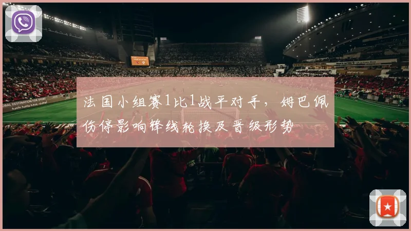 法国小组赛1比1战平对手,姆巴佩伤停影响锋线轮换及晋级形势