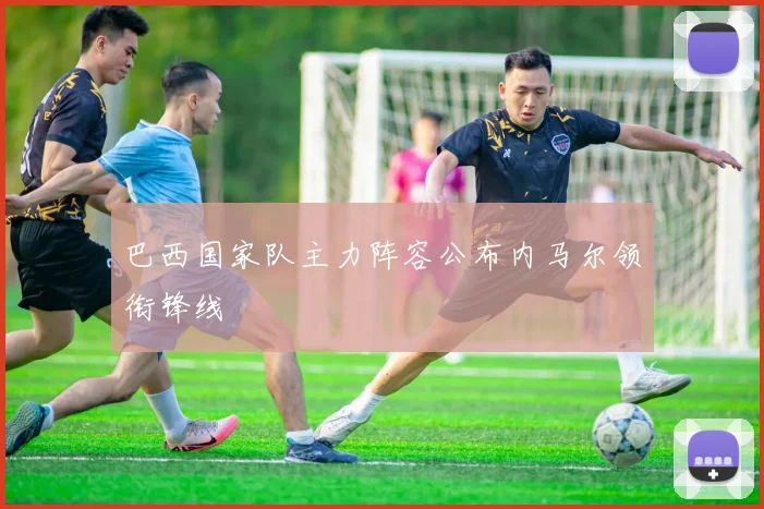 巴西国家队主力阵容公布内马尔领衔锋线