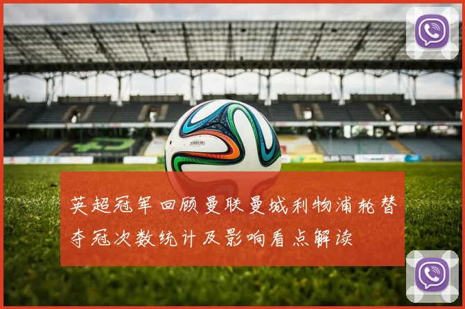 英超冠军回顾曼联曼城利物浦轮替夺冠次数统计及影响看点解读