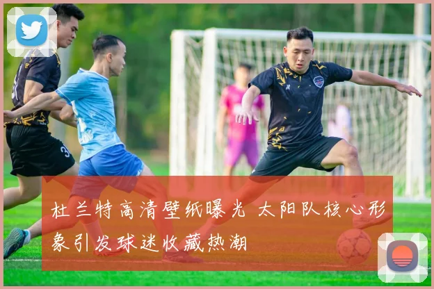 杜兰特高清壁纸曝光 太阳队核心形象引发球迷收藏热潮