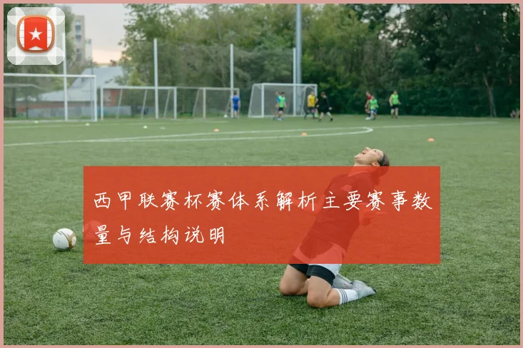 西甲联赛杯赛体系解析主要赛事数量与结构说明