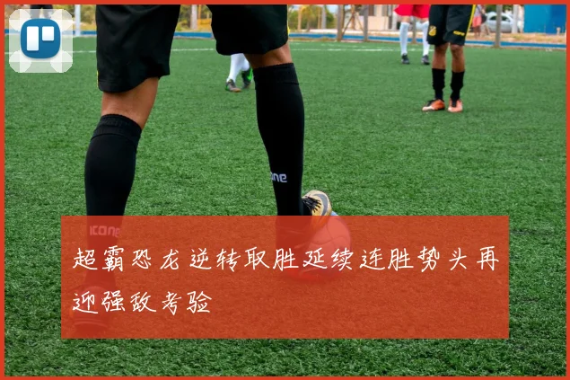 超霸恐龙逆转取胜延续连胜势头再迎强敌考验