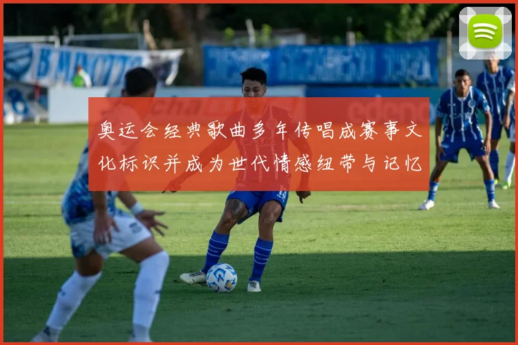 奥运会经典歌曲多年传唱成赛事文化标识并成为世代情感纽带与记忆共鸣