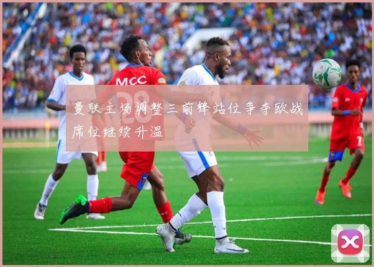 曼联主场调整三前锋站位争夺欧战席位继续升温