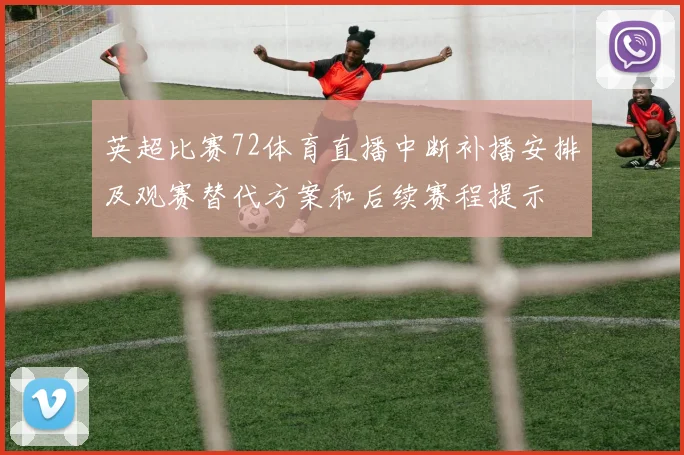 英超比赛72体育直播中断补播安排及观赛替代方案和后续赛程提示