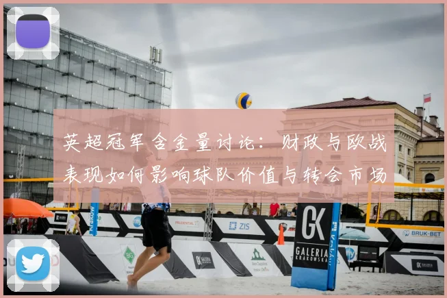 英超冠军含金量讨论:财政与欧战表现如何影响球队价值与转会市场回报