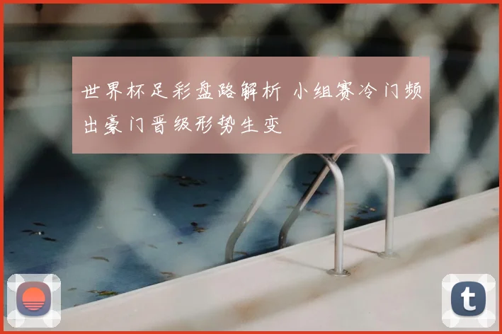 世界杯足彩盘路解析 小组赛冷门频出豪门晋级形势生变