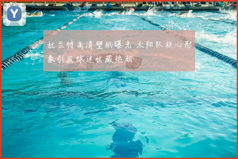 杜兰特高清壁纸曝光 太阳队核心形象引发球迷收藏热潮