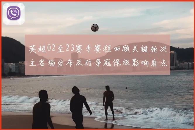 英超02至23赛季赛程回顾关键轮次主客场分布及对争冠保级影响看点